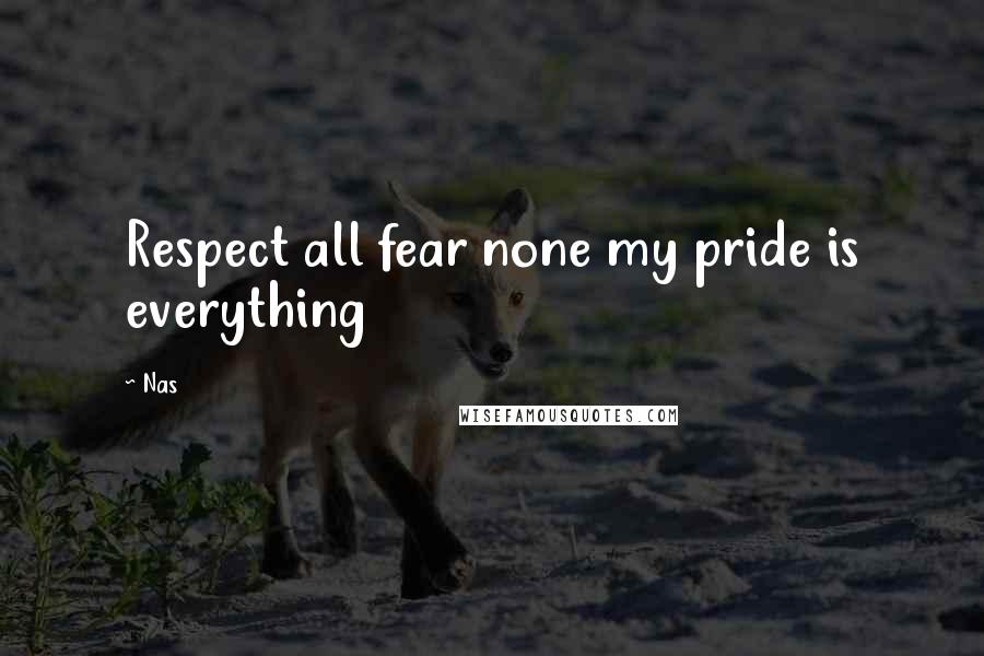 Nas Quotes: Respect all fear none my pride is everything