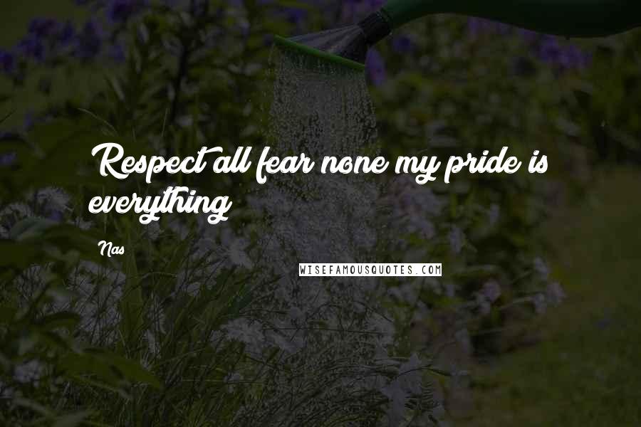 Nas Quotes: Respect all fear none my pride is everything