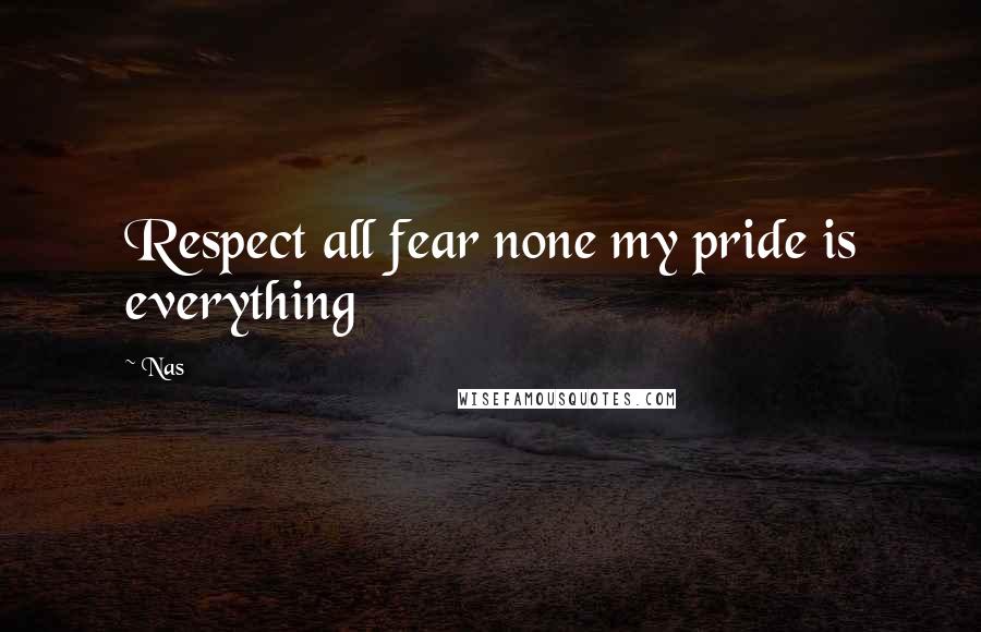 Nas Quotes: Respect all fear none my pride is everything