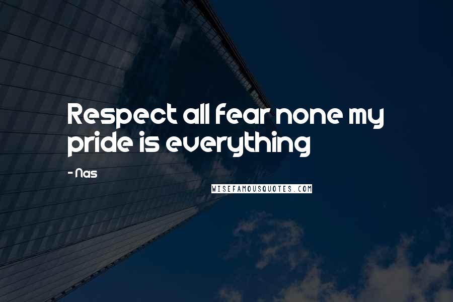 Nas Quotes: Respect all fear none my pride is everything