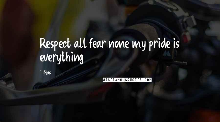 Nas Quotes: Respect all fear none my pride is everything