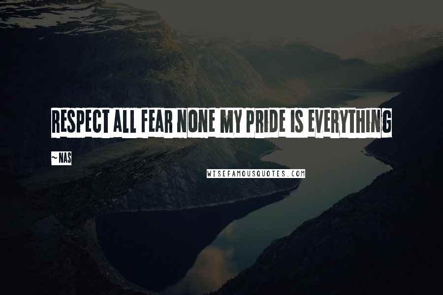 Nas Quotes: Respect all fear none my pride is everything