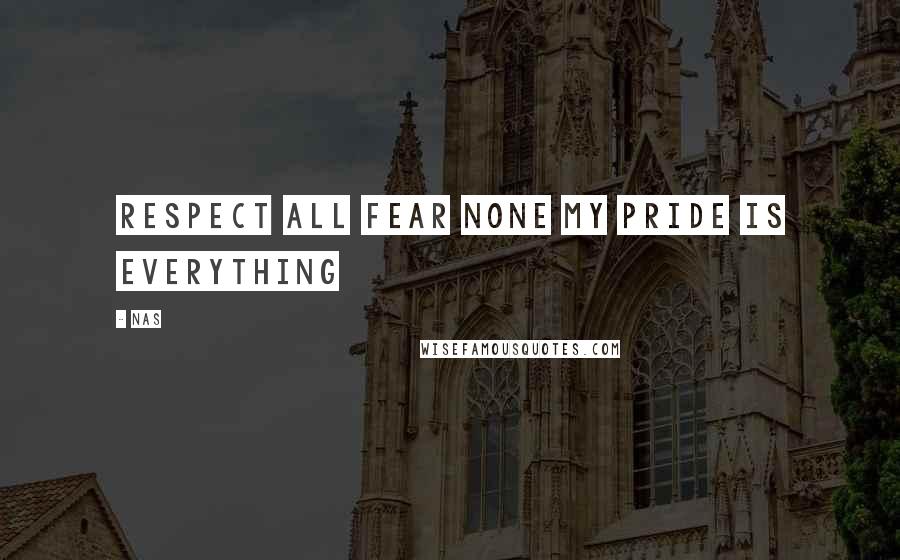 Nas Quotes: Respect all fear none my pride is everything