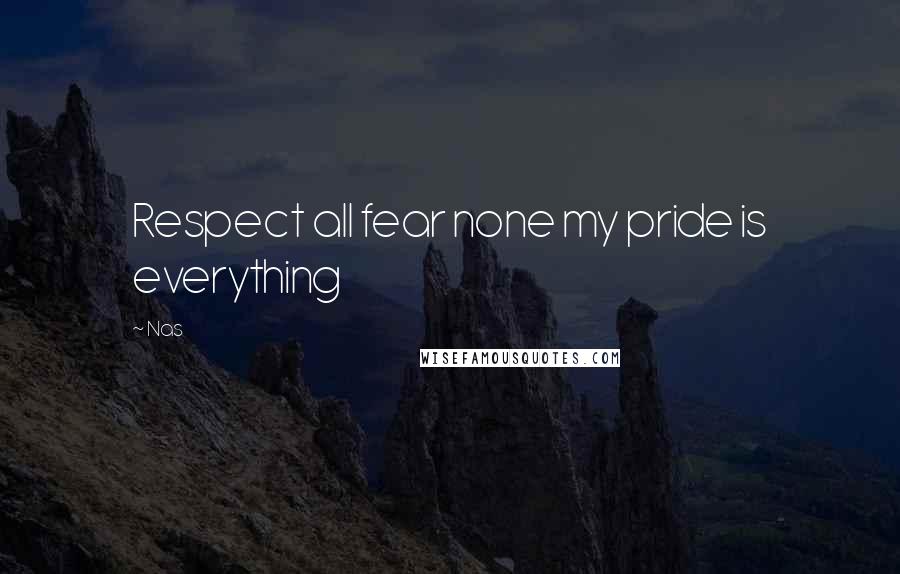 Nas Quotes: Respect all fear none my pride is everything