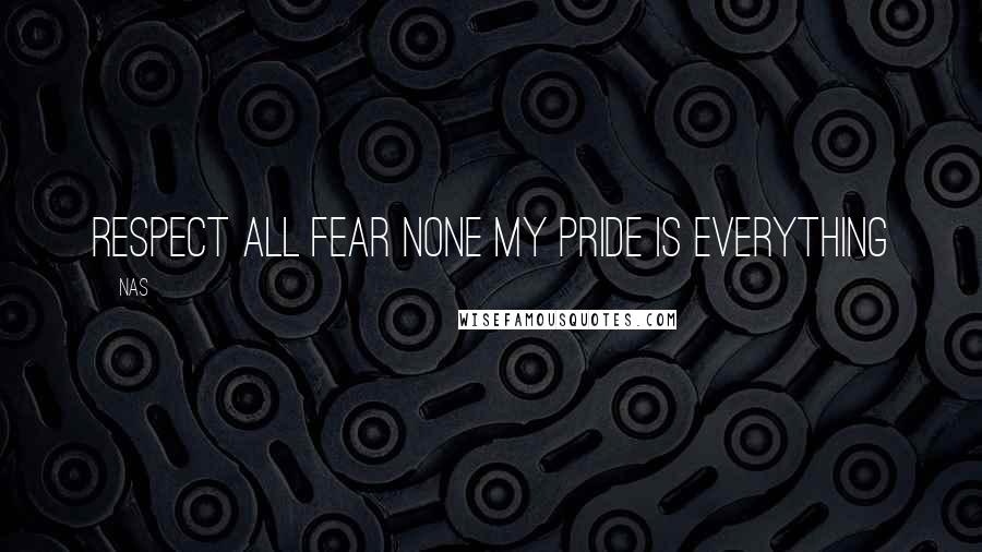 Nas Quotes: Respect all fear none my pride is everything