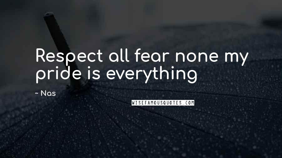 Nas Quotes: Respect all fear none my pride is everything