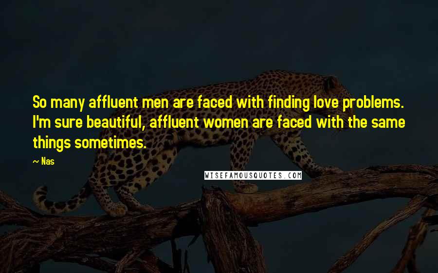 Nas Quotes: So many affluent men are faced with finding love problems. I'm sure beautiful, affluent women are faced with the same things sometimes.
