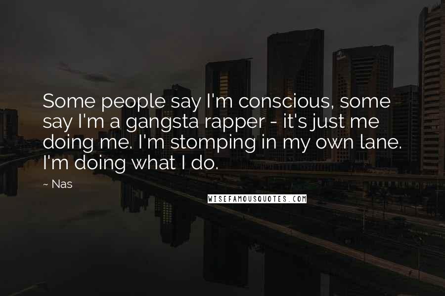 Nas Quotes: Some people say I'm conscious, some say I'm a gangsta rapper - it's just me doing me. I'm stomping in my own lane. I'm doing what I do.