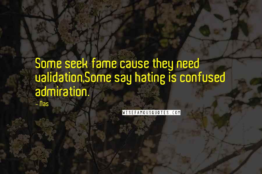 Nas Quotes: Some seek fame cause they need validation,Some say hating is confused admiration.