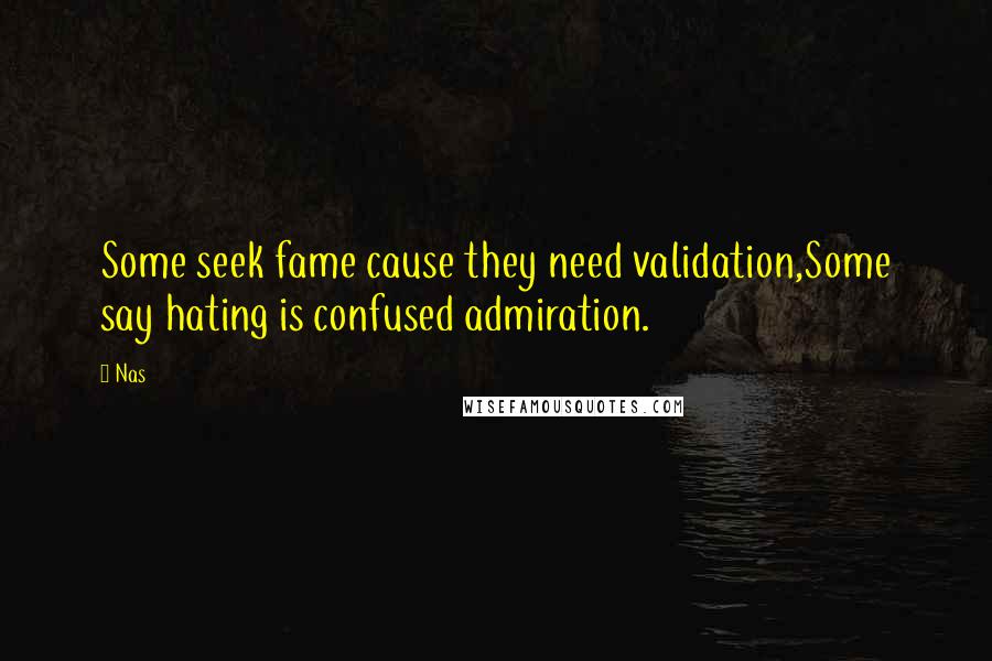 Nas Quotes: Some seek fame cause they need validation,Some say hating is confused admiration.