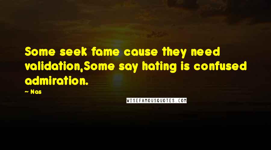 Nas Quotes: Some seek fame cause they need validation,Some say hating is confused admiration.