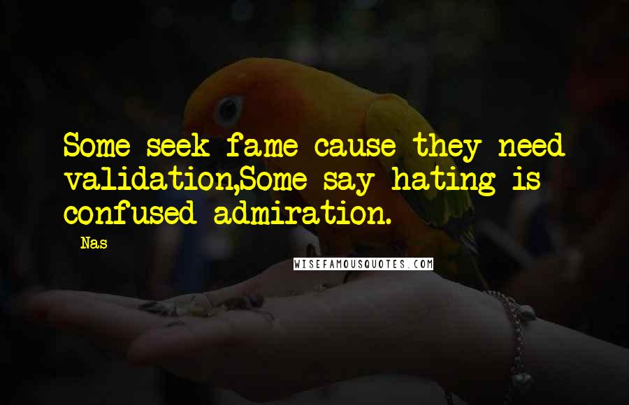 Nas Quotes: Some seek fame cause they need validation,Some say hating is confused admiration.