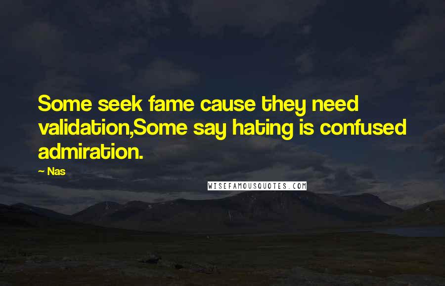 Nas Quotes: Some seek fame cause they need validation,Some say hating is confused admiration.