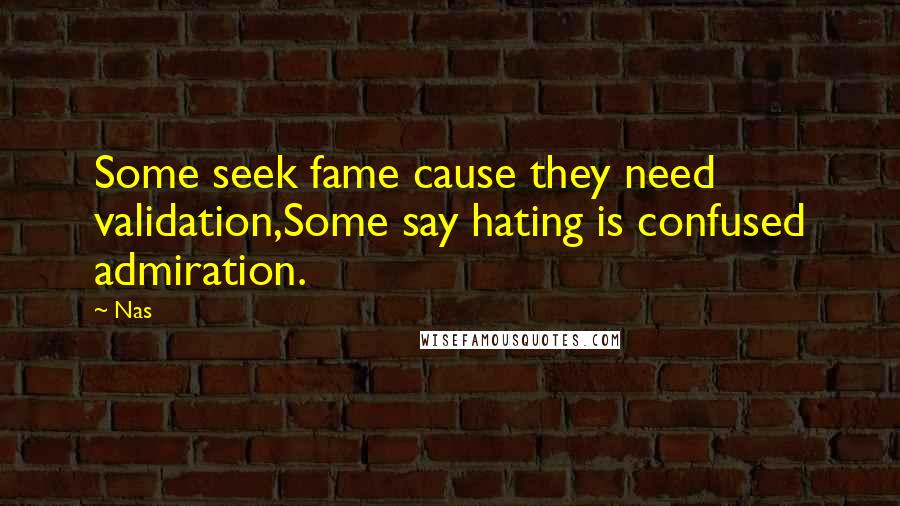 Nas Quotes: Some seek fame cause they need validation,Some say hating is confused admiration.