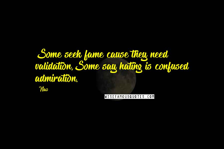 Nas Quotes: Some seek fame cause they need validation,Some say hating is confused admiration.