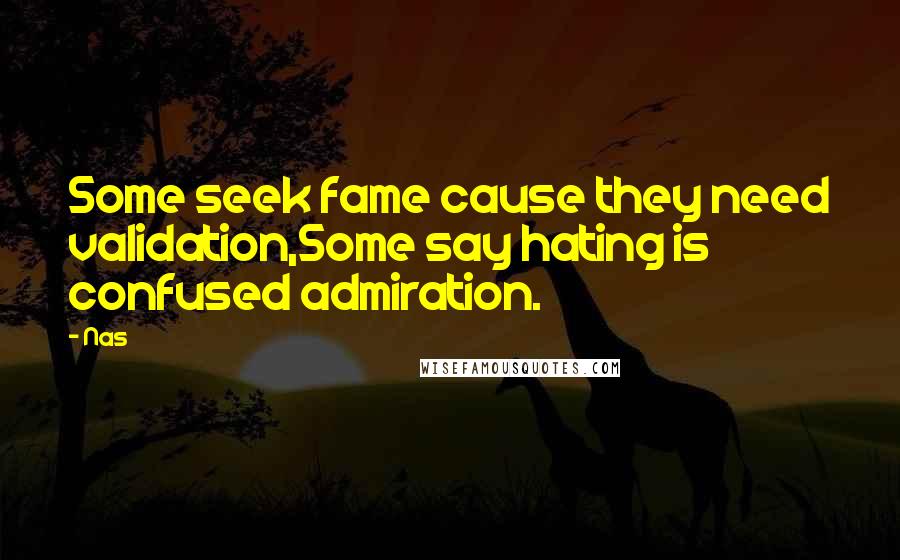 Nas Quotes: Some seek fame cause they need validation,Some say hating is confused admiration.