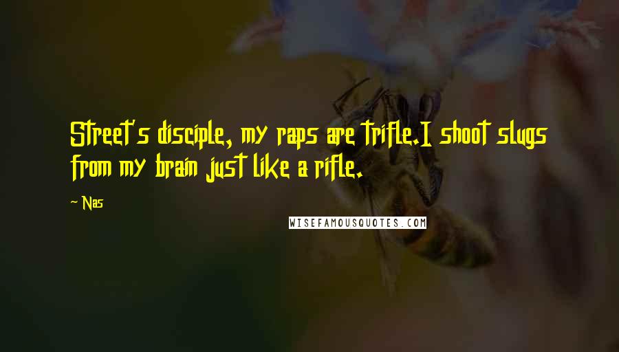 Nas Quotes: Street's disciple, my raps are trifle.I shoot slugs from my brain just like a rifle.