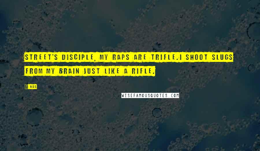 Nas Quotes: Street's disciple, my raps are trifle.I shoot slugs from my brain just like a rifle.