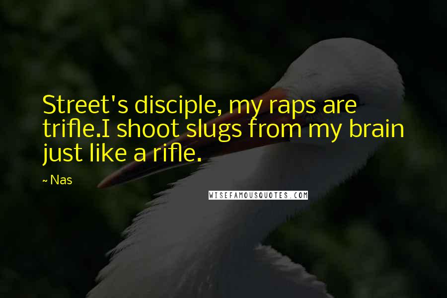Nas Quotes: Street's disciple, my raps are trifle.I shoot slugs from my brain just like a rifle.