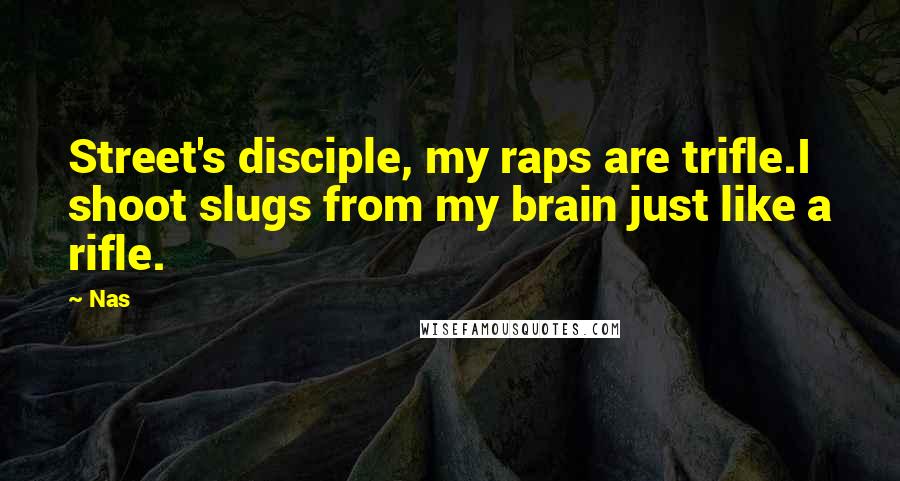 Nas Quotes: Street's disciple, my raps are trifle.I shoot slugs from my brain just like a rifle.