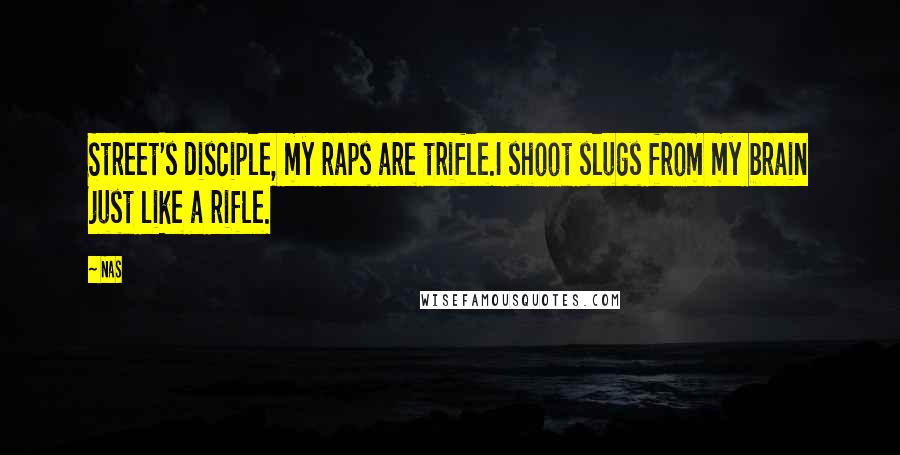 Nas Quotes: Street's disciple, my raps are trifle.I shoot slugs from my brain just like a rifle.