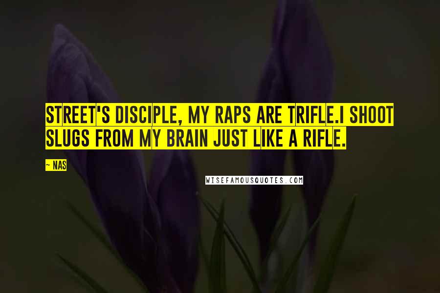 Nas Quotes: Street's disciple, my raps are trifle.I shoot slugs from my brain just like a rifle.