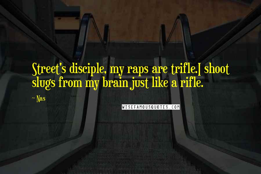 Nas Quotes: Street's disciple, my raps are trifle.I shoot slugs from my brain just like a rifle.