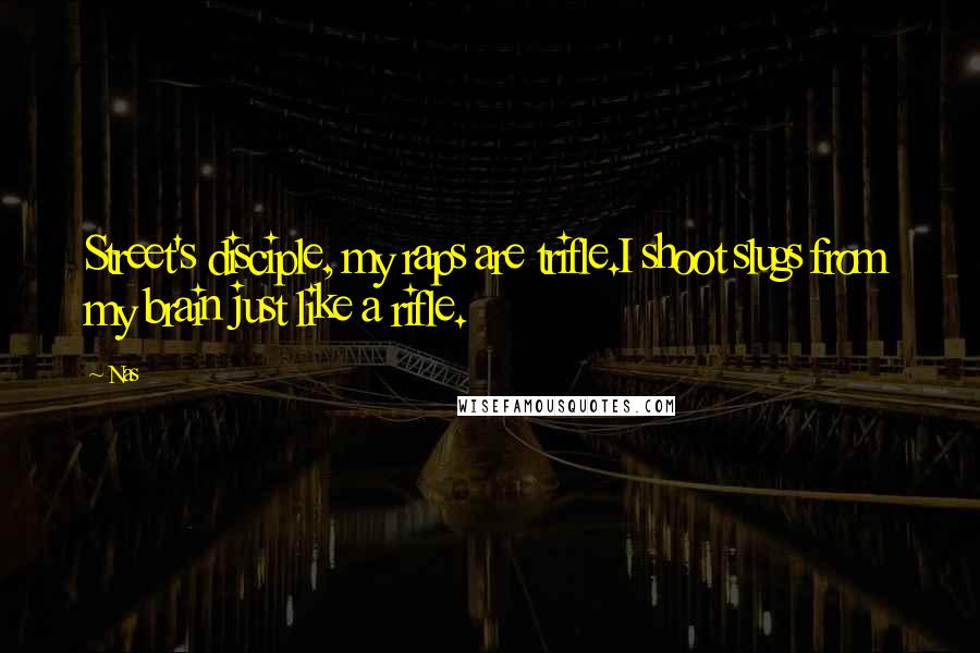 Nas Quotes: Street's disciple, my raps are trifle.I shoot slugs from my brain just like a rifle.