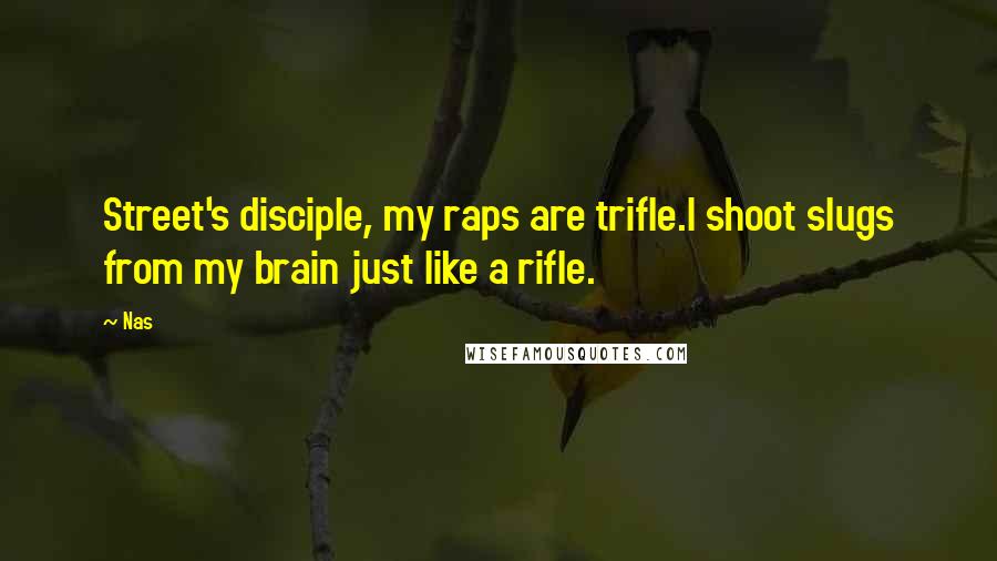 Nas Quotes: Street's disciple, my raps are trifle.I shoot slugs from my brain just like a rifle.