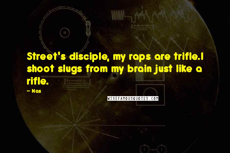 Nas Quotes: Street's disciple, my raps are trifle.I shoot slugs from my brain just like a rifle.