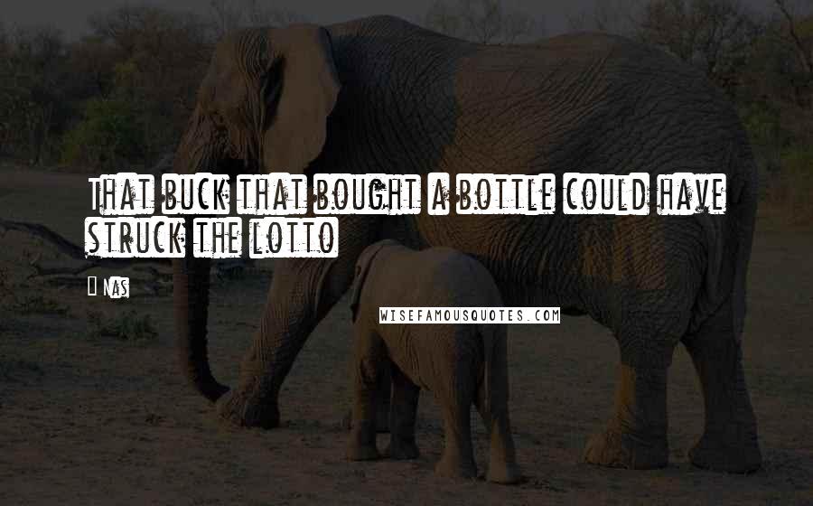 Nas Quotes: That buck that bought a bottle could have struck the lotto
