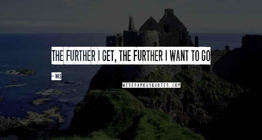 Nas Quotes: The further I get, the further I want to go