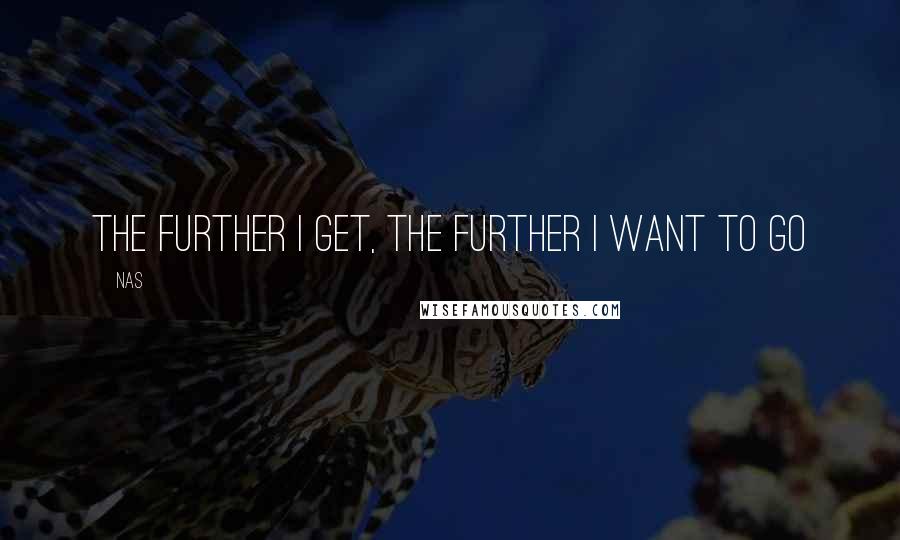 Nas Quotes: The further I get, the further I want to go