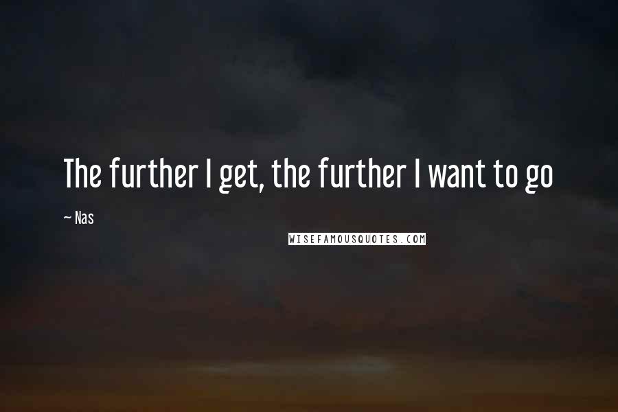 Nas Quotes: The further I get, the further I want to go