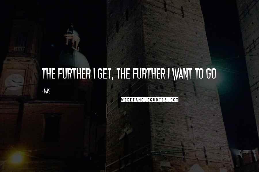 Nas Quotes: The further I get, the further I want to go