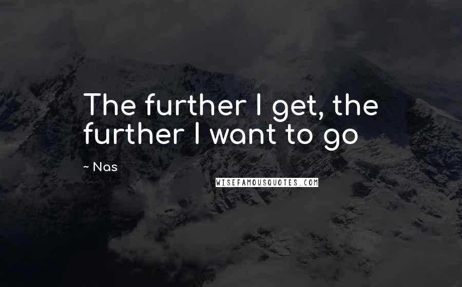 Nas Quotes: The further I get, the further I want to go