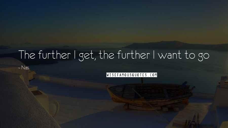 Nas Quotes: The further I get, the further I want to go