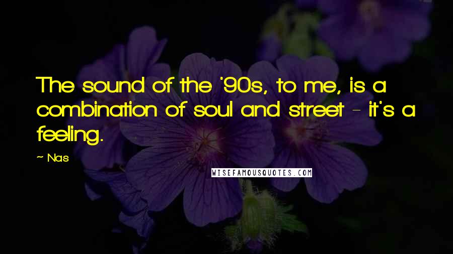 Nas Quotes: The sound of the '90s, to me, is a combination of soul and street - it's a feeling.