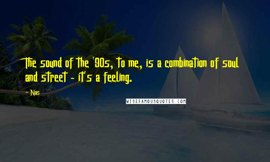 Nas Quotes: The sound of the '90s, to me, is a combination of soul and street - it's a feeling.