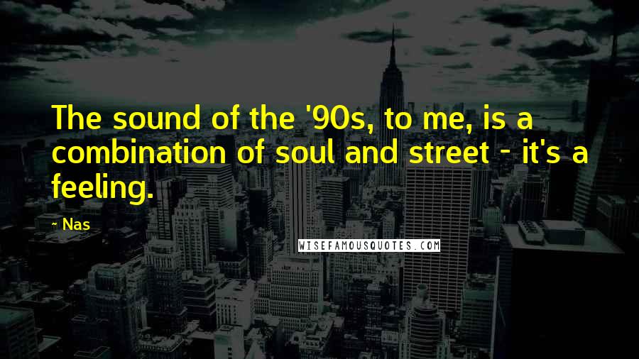 Nas Quotes: The sound of the '90s, to me, is a combination of soul and street - it's a feeling.