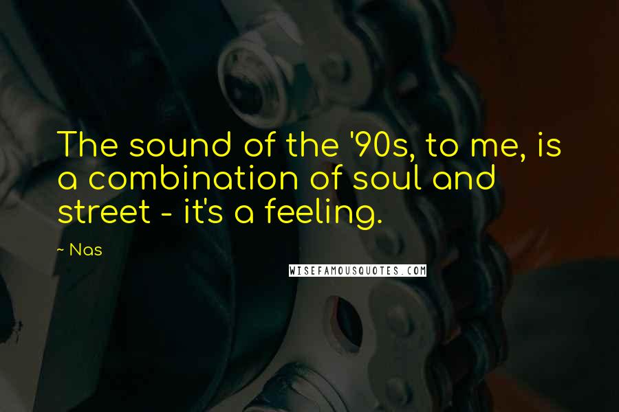 Nas Quotes: The sound of the '90s, to me, is a combination of soul and street - it's a feeling.