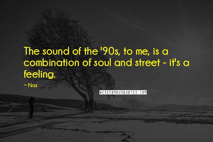 Nas Quotes: The sound of the '90s, to me, is a combination of soul and street - it's a feeling.