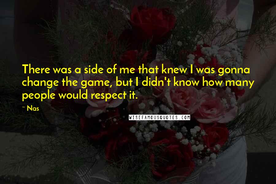 Nas Quotes: There was a side of me that knew I was gonna change the game, but I didn't know how many people would respect it.
