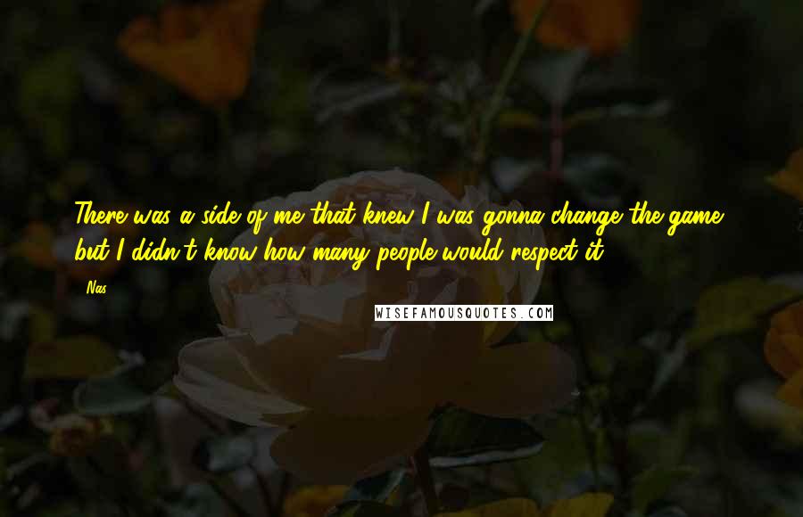 Nas Quotes: There was a side of me that knew I was gonna change the game, but I didn't know how many people would respect it.