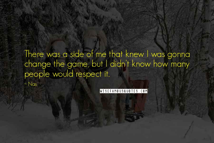 Nas Quotes: There was a side of me that knew I was gonna change the game, but I didn't know how many people would respect it.