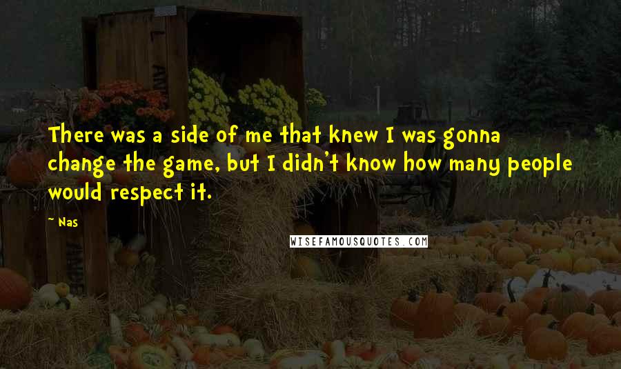Nas Quotes: There was a side of me that knew I was gonna change the game, but I didn't know how many people would respect it.