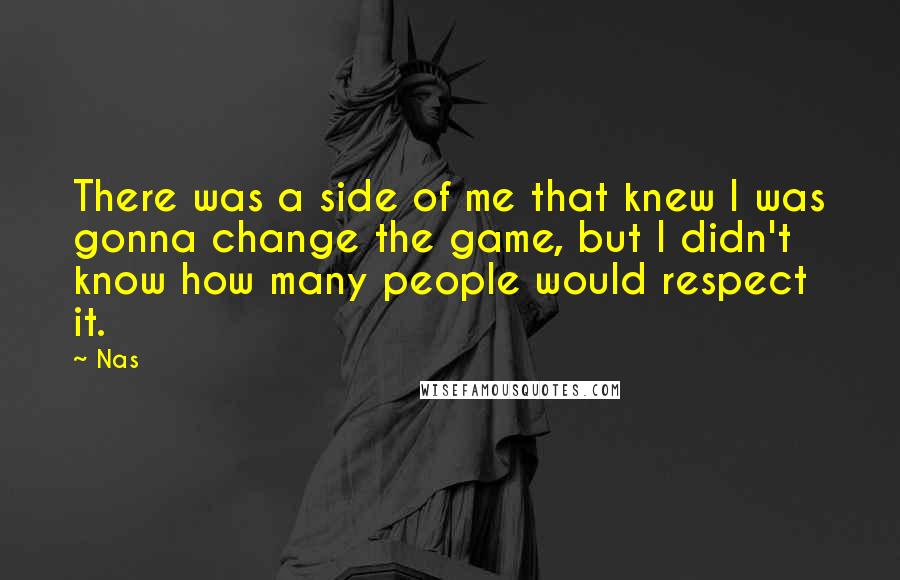 Nas Quotes: There was a side of me that knew I was gonna change the game, but I didn't know how many people would respect it.