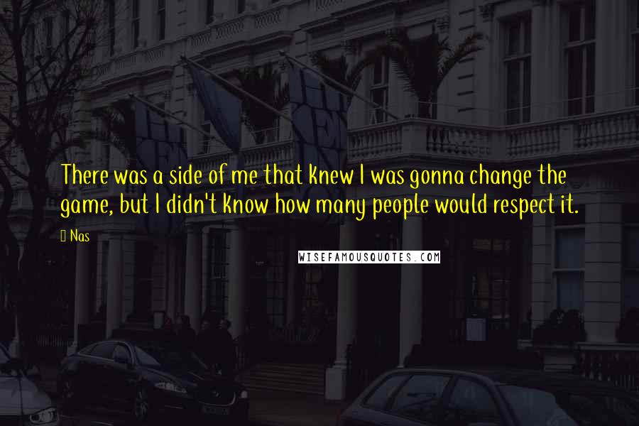 Nas Quotes: There was a side of me that knew I was gonna change the game, but I didn't know how many people would respect it.