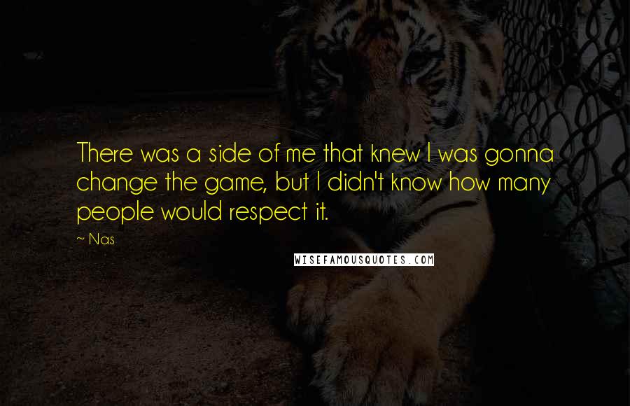 Nas Quotes: There was a side of me that knew I was gonna change the game, but I didn't know how many people would respect it.