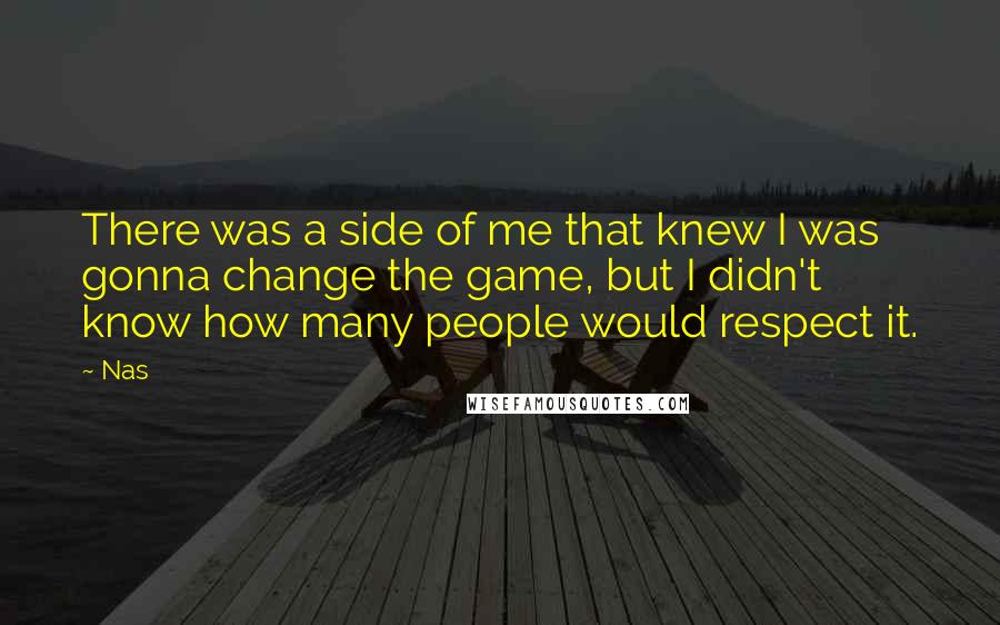 Nas Quotes: There was a side of me that knew I was gonna change the game, but I didn't know how many people would respect it.